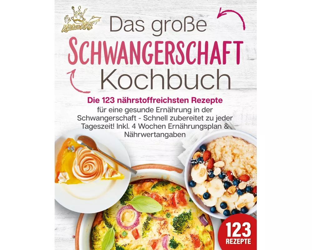 Schwangerschaft Kochbuch: Die 123 nährstoffreichsten Rezepte für eine gesunde Ernährung in der Schwangerschaft - Schnell zubereitet zu jeder Tageszeit