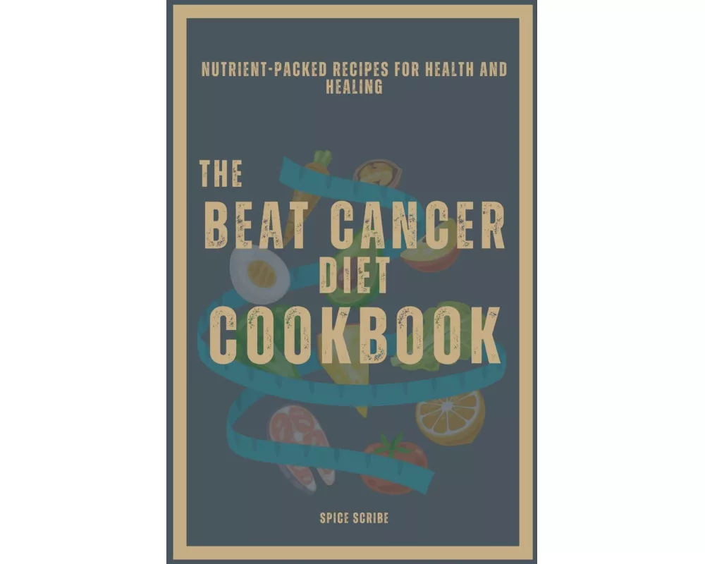 The Beat Cancer Diet Cookbook | Nutrient-Packed Recipes for Health and Healing