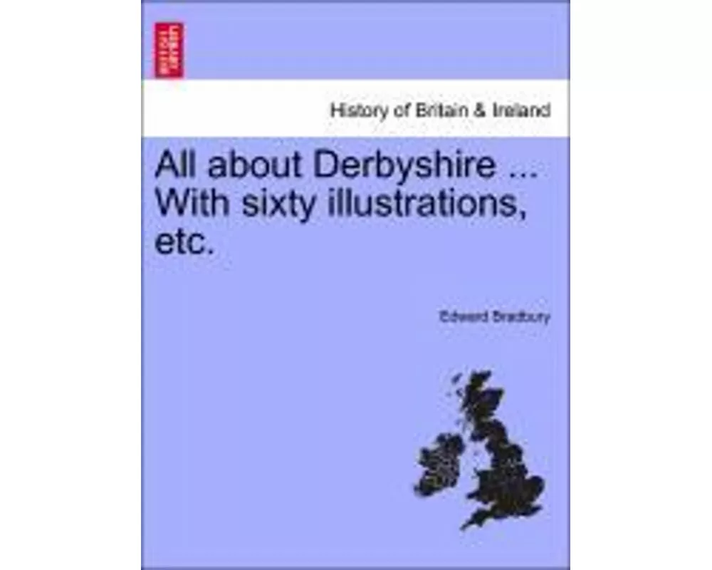 All about Derbyshire ... With sixty illustrations, etc.