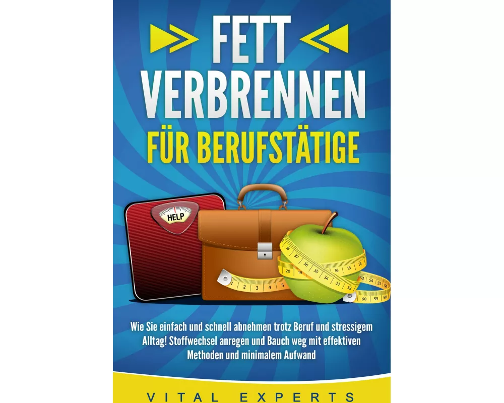 FETT VERBRENNEN FÜR BERUFSTÄTIGE: Wie Sie einfach und schnell abnehmen trotz Beruf und stressigem Alltag! Stoffwechsel anregen und Bauch weg mit effek