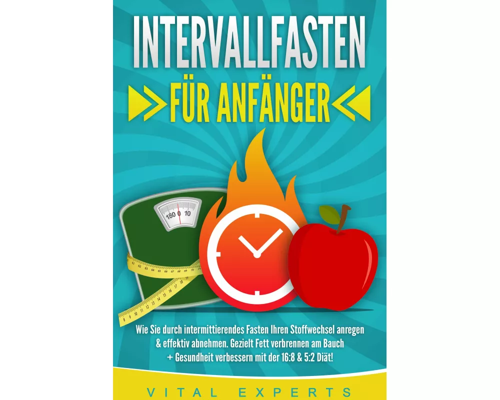 INTERVALLFASTEN FÜR ANFÄNGER: Wie Sie durch intermittierendes Fasten Ihren Stoffwechsel anregen & effektiv abnehmen. Gezielt Fett verbrennen am Bauch