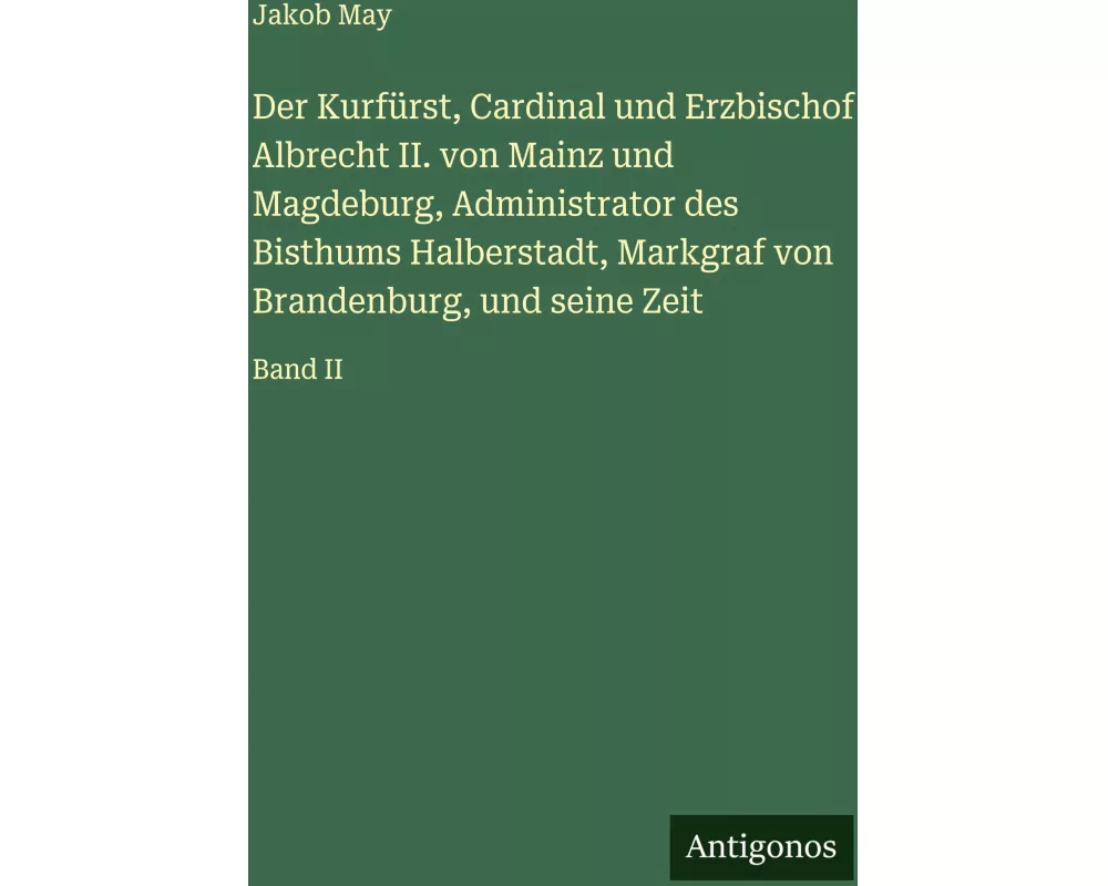 Der Kurfürst, Cardinal und Erzbischof Albrecht II. von Mainz und Magdeburg, Administrator des Bisthums Halberstadt, Markgraf von Brandenburg, und sein