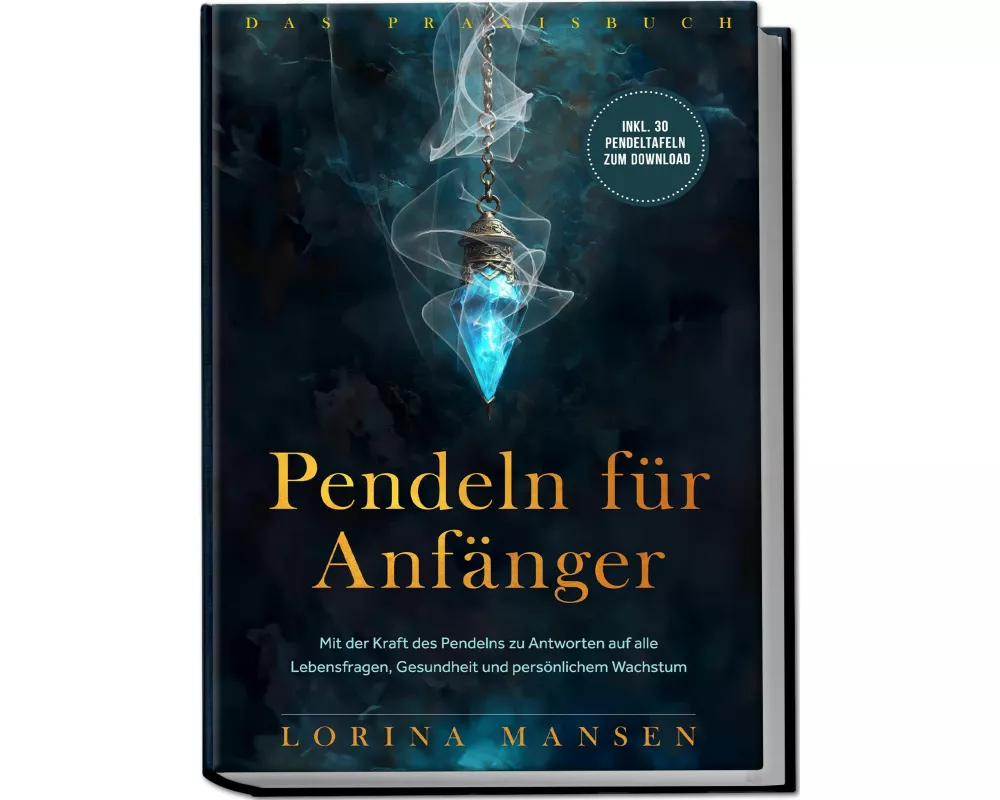 Pendeln für Anfänger - Das Praxisbuch: Mit der Kraft des Pendelns zu Antworten auf alle Lebensfragen, Gesundheit und persönlichem Wachstum - inkl. 30