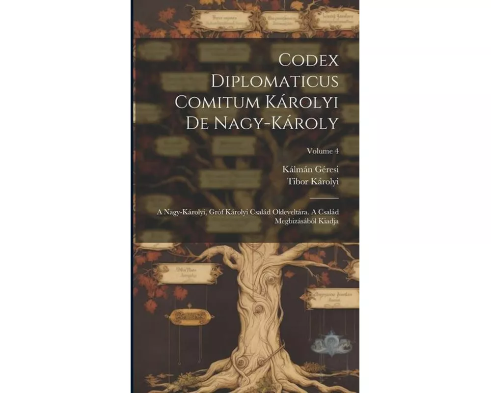 Codex Diplomaticus Comitum Károlyi De Nagy-károly: A Nagy-károlyi, Gróf Károlyi Család Okleveltára. A Család Megbizásából Kiadja; Volume 4