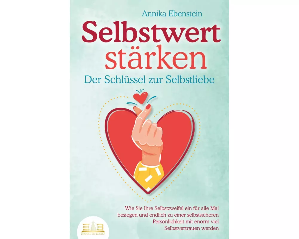 SELBSTWERT STÄRKEN - Der Schlüssel zur Selbstliebe: Wie Sie Ihre Selbstzweifel ein für alle Mal besiegen und endlich zu einer selbstsicheren Persönlic