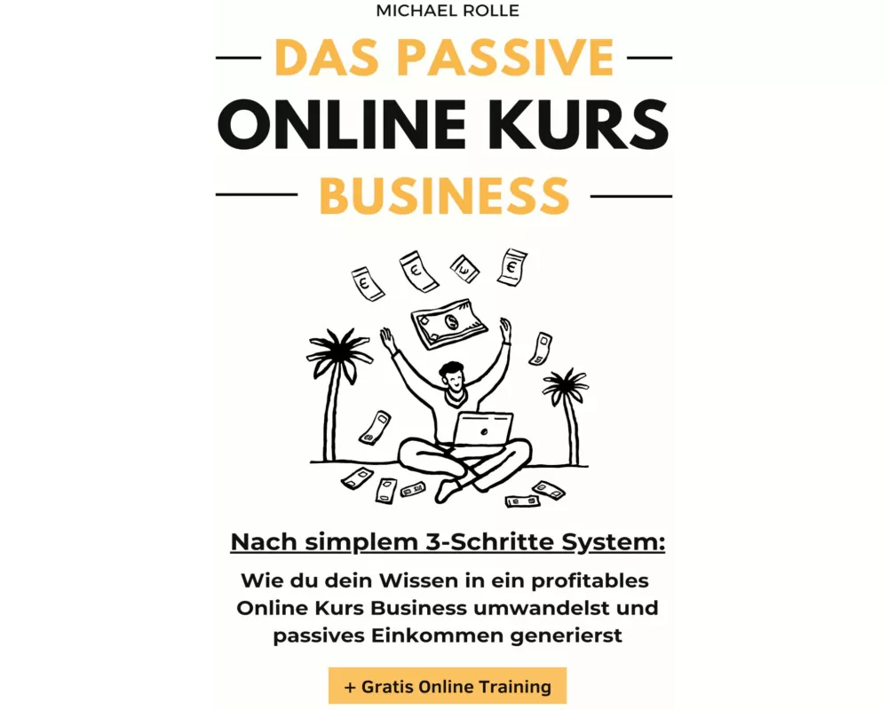 Das passive Online Kurs Business - Finanzielle Freiheit mit eigenen Online Kursen auf Autopilot