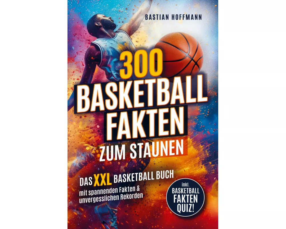300 Basketball Fakten zum Staunen: Das XXL Basketball Buch mit spannenden Fakten & unvergesslichen Rekorden