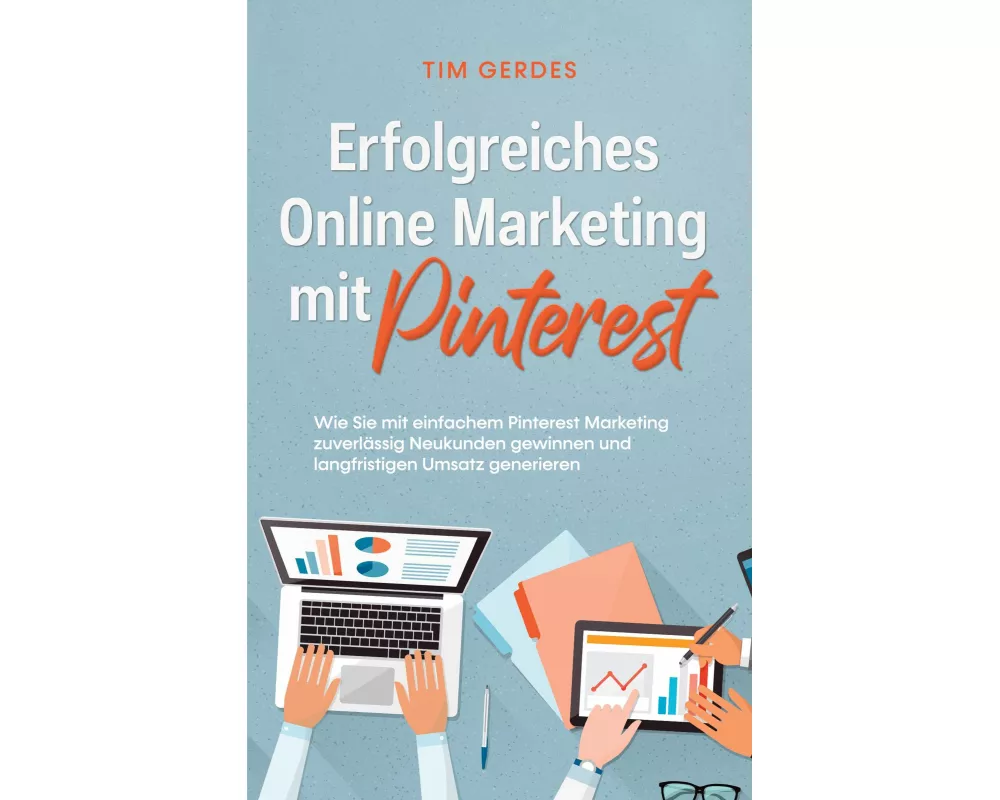 Erfolgreiches Online Marketing mit Pinterest: Wie Sie mit einfachem Pinterest Marketing zuverlässig Neukunden gewinnen und langfristigen Umsatz generi