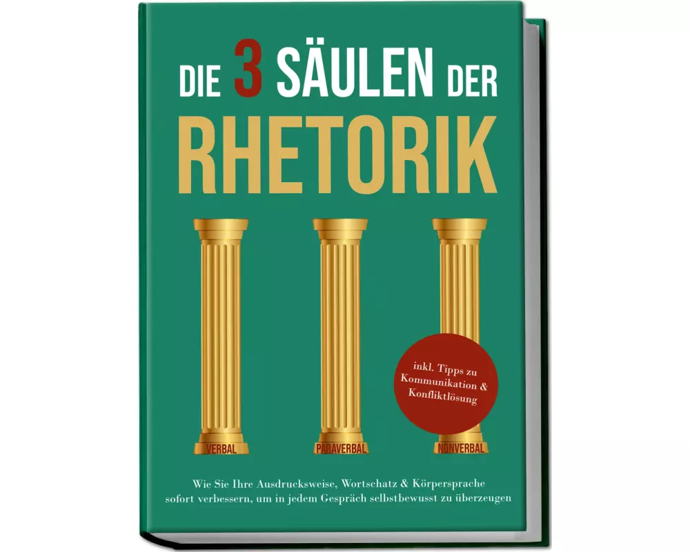 Die 3 Säulen der Rhetorik: Wie Sie Ihre Ausdrucksweise, Wortschatz & Körpersprache sofort verbessern, um in jedem Gespräch selbstbewusst zu überzeugen