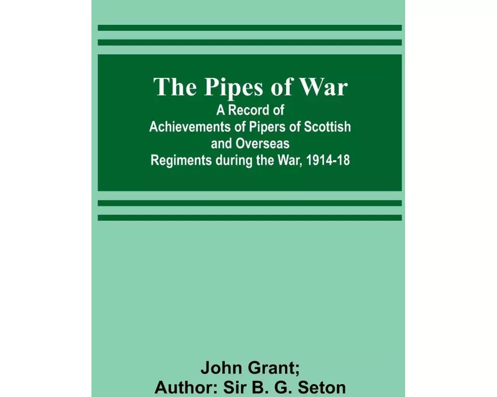 The Pipes of War ; A Record of Achievements of Pipers of Scottish and Overseas Regiments during the War, 1914-18