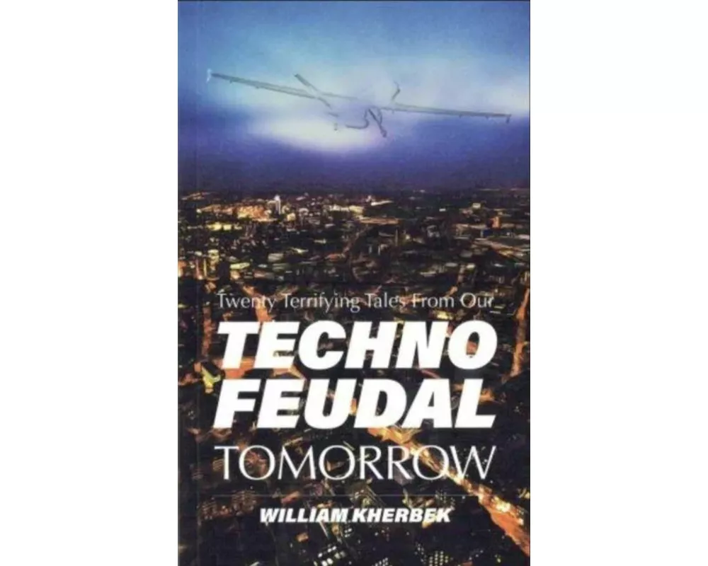 Twenty Terrifying Tales From Our Technofeudal Tomorrow