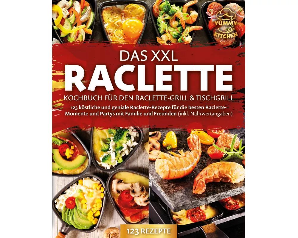 Das XXL Raclette Kochbuch für den Raclette-Grill & Tischgrill: 123 köstliche und geniale Raclette-Rezepte für die besten Raclette-Momente und Partys m
