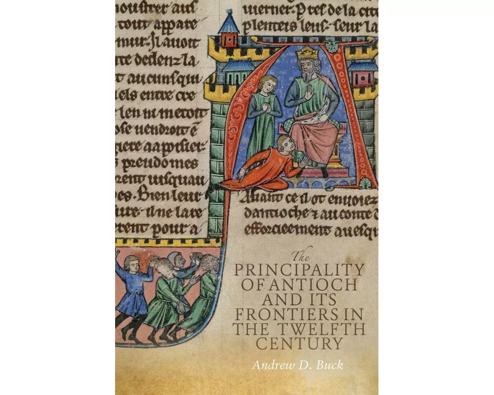 The Principality of Antioch and Its Frontiers in the Twelfth Century