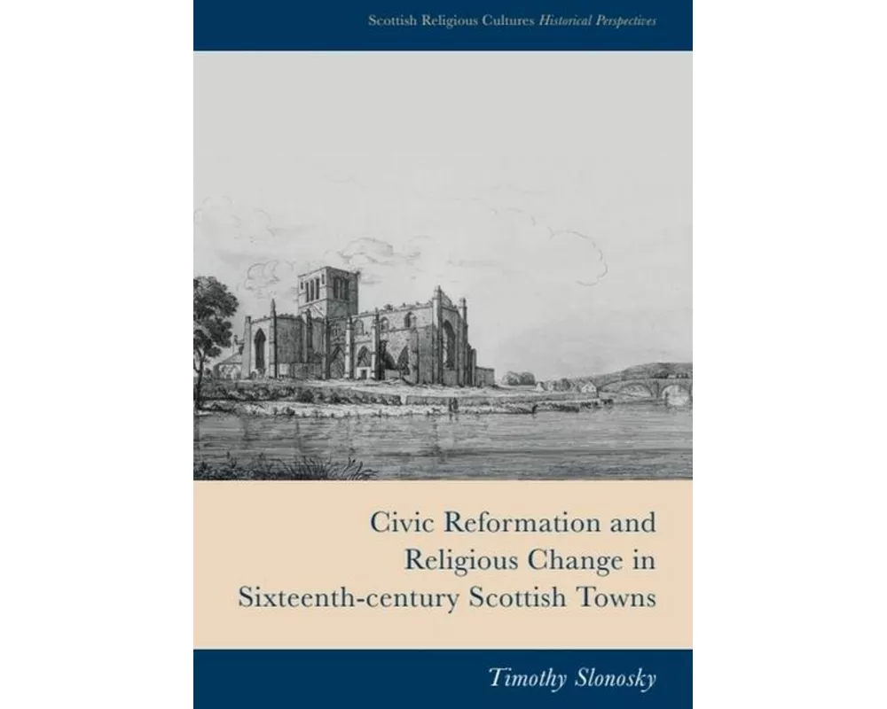 Civic Reformation and Religious Change in Sixteenth-Century Scottish Towns