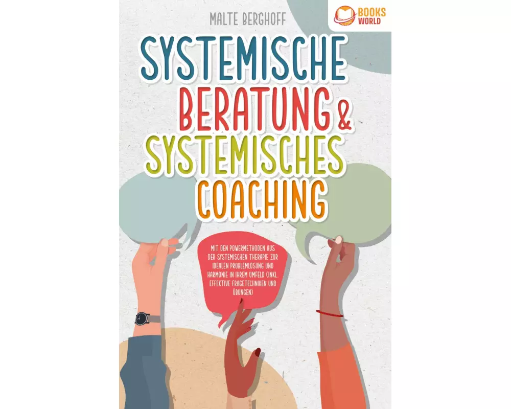 Systemische Beratung & Systemisches Coaching: Mit den Powermethoden aus der systemischen Therapie zur idealen Problemlösung und Harmonie in Ihrem Umfe