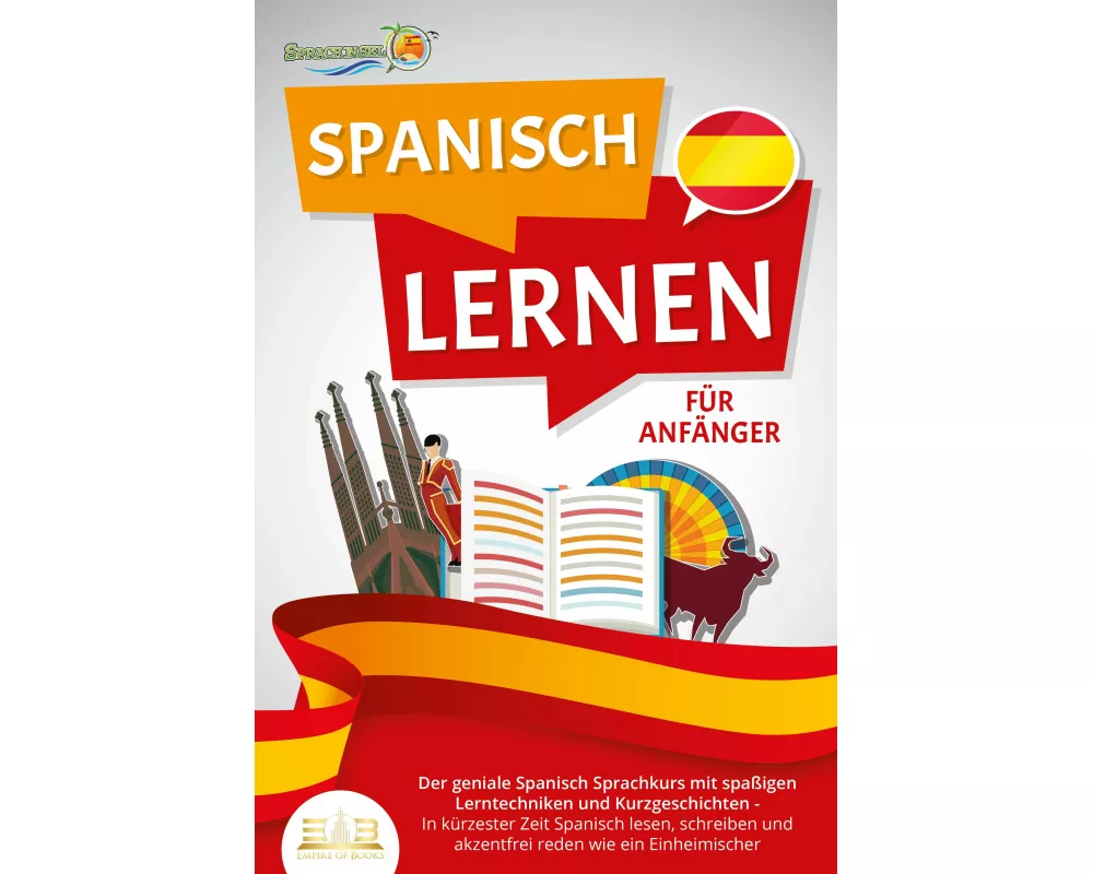 SPANISCH LERNEN FÜR ANFÄNGER: Der geniale Spanisch Sprachkurs mit spaßigen Lerntechniken und Kurzgeschichten - In kürzester Zeit Spanisch lesen, schre