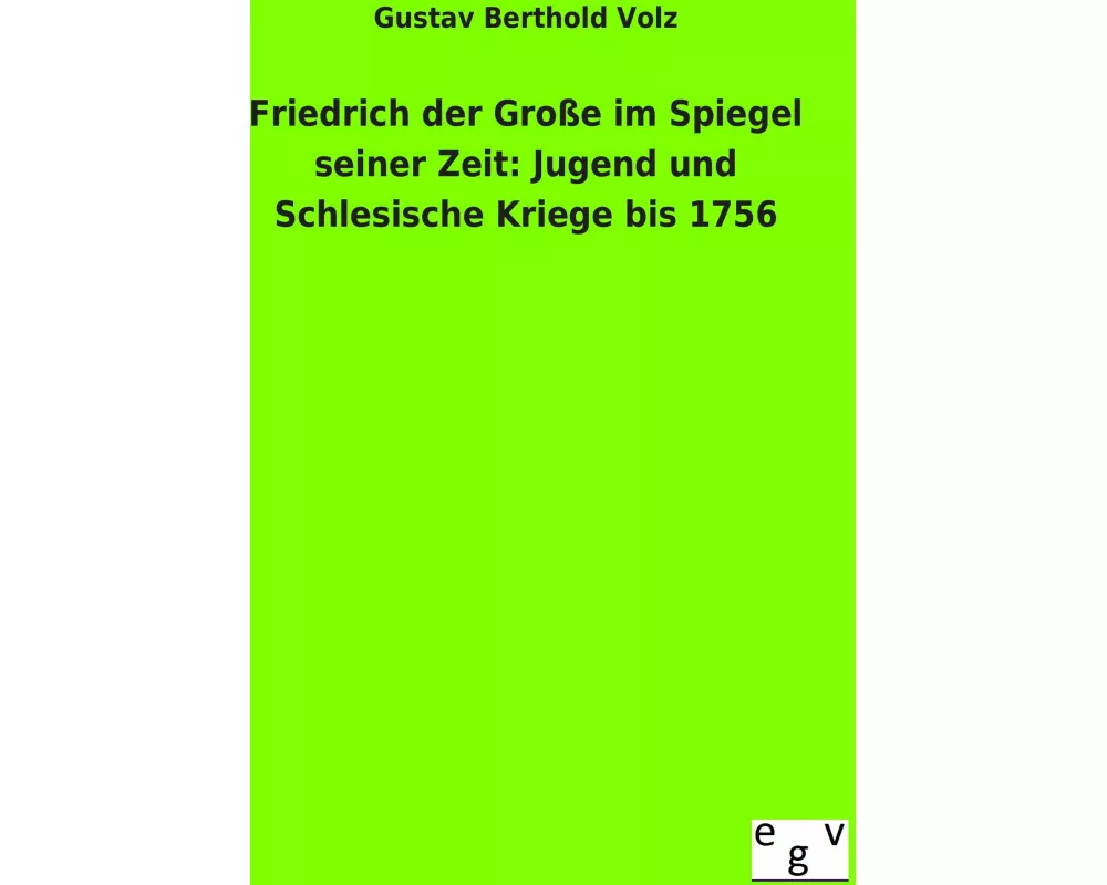 Friedrich der Große im Spiegel seiner Zeit: Jugend und Schlesische Kriege bis 1756