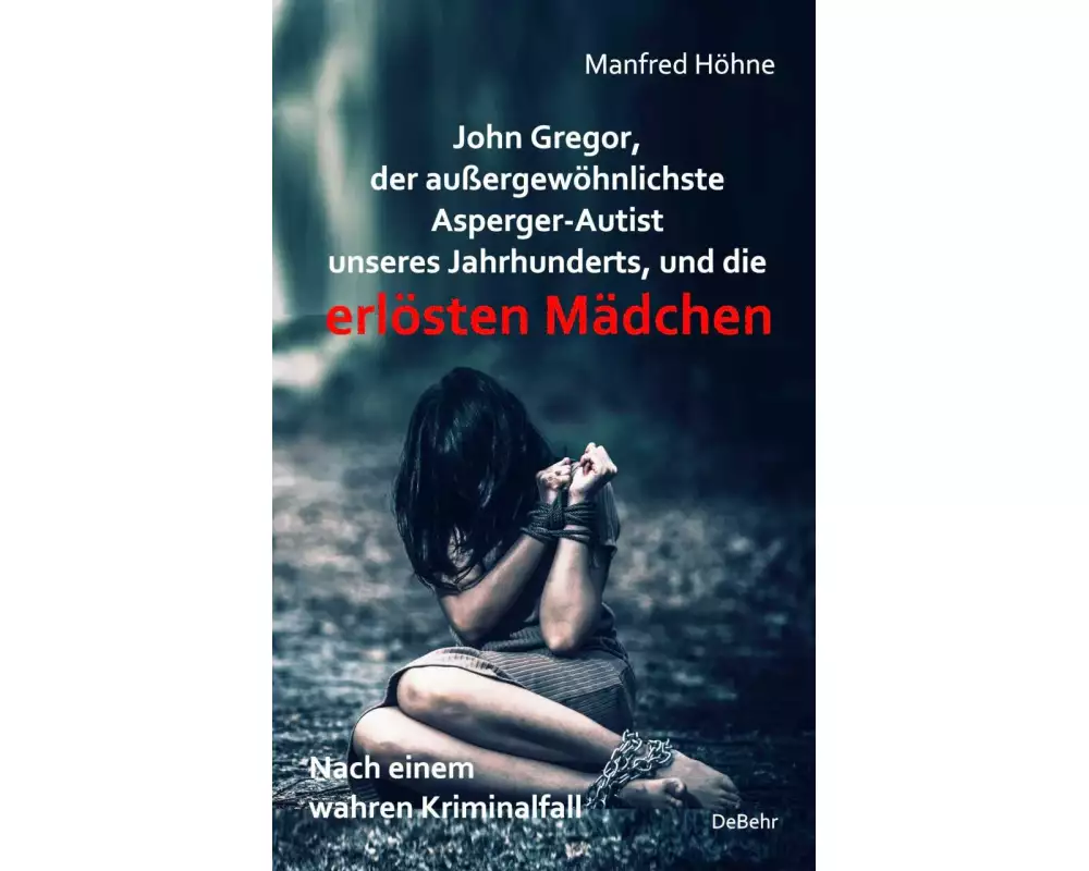 John Gregor, der außergewöhnlichste Asperger-Autist unseres Jahrhunderts, und die erlösten Mädchen - Nach einem wahren Kriminalfall