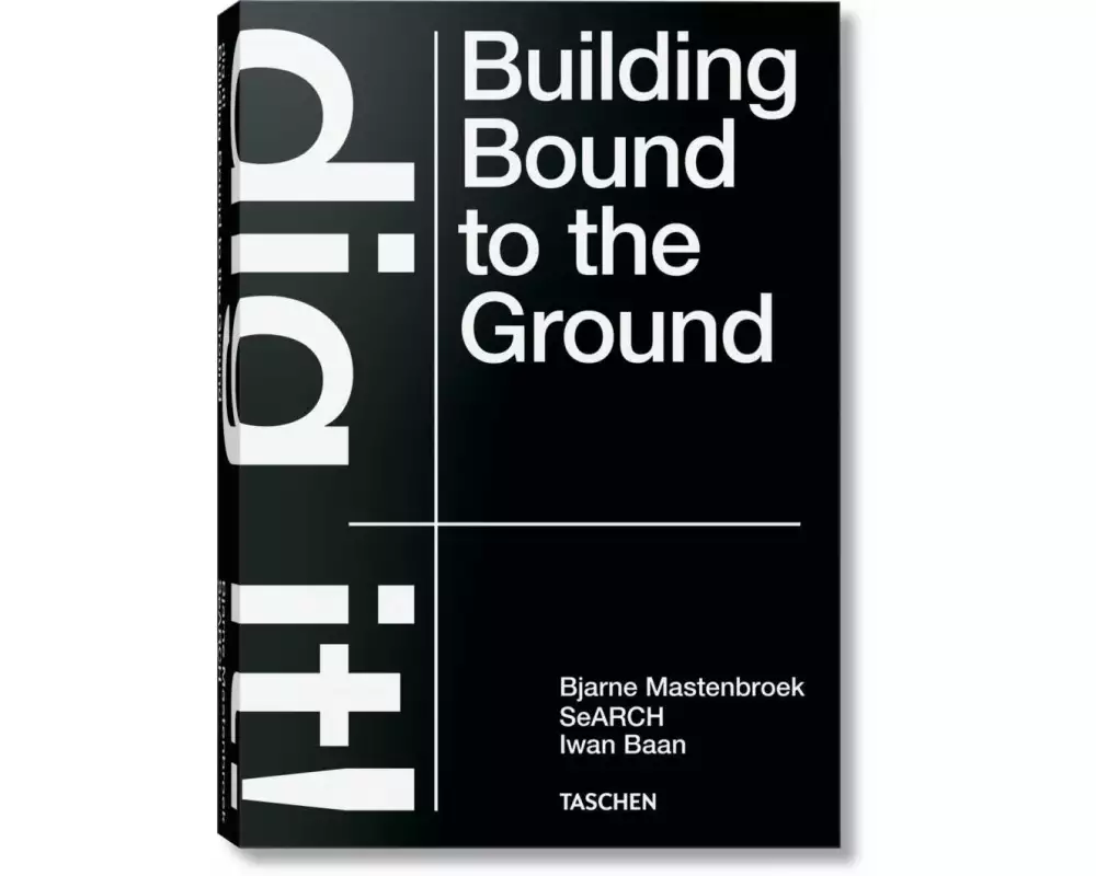 Bjarne Mastenbroek. Dig it! Building Bound to the Ground