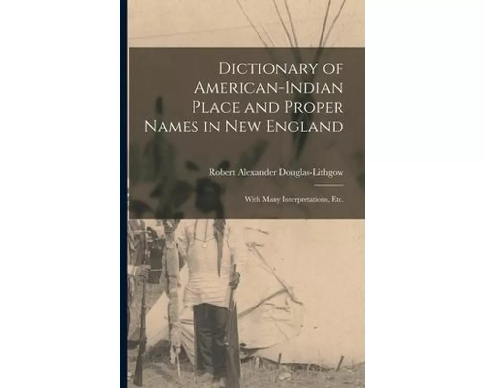 Dictionary of American-Indian Place and Proper Names in New England; With Many Interpretations, Etc.