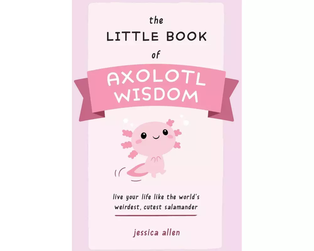 The Little Book of Axolotl Wisdom