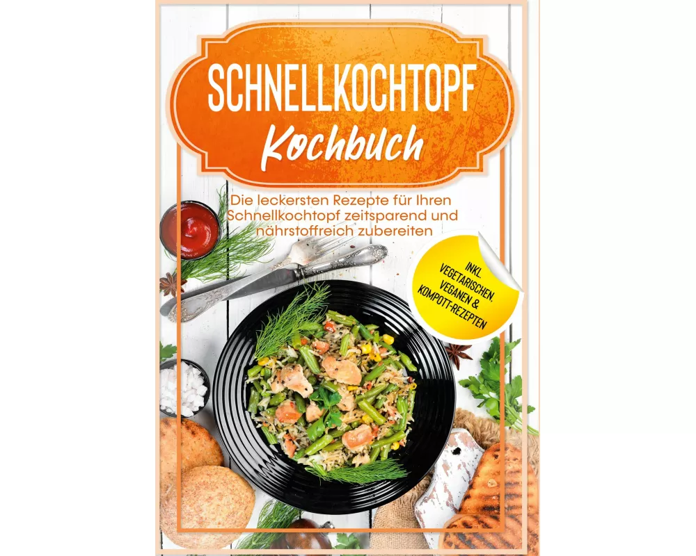 Schnellkochtopf Kochbuch: Die leckersten Rezepte für Ihren Schnellkochtopf zeitsparend und nährstoffreich zubereiten - inkl. vegetarischen, veganen &