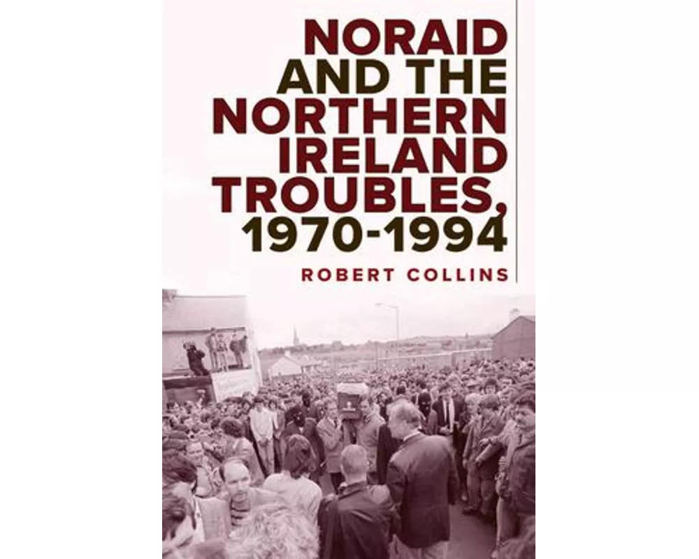 Noraid and the Northern Ireland Troubles, 1970-94