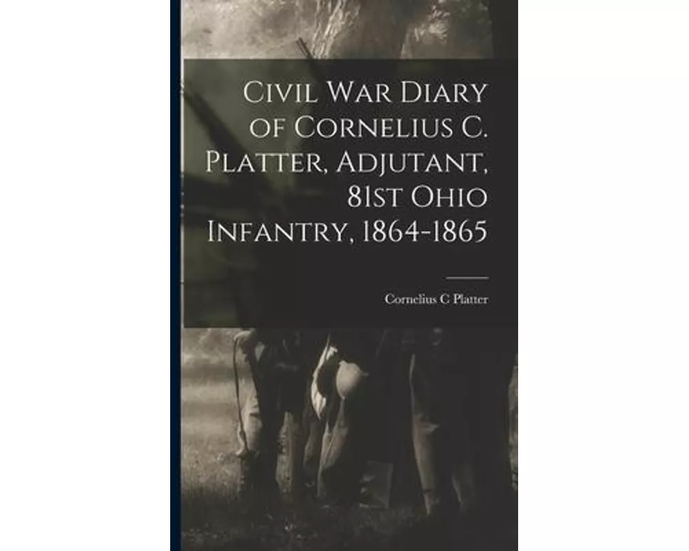 Civil War Diary of Cornelius C. Platter, Adjutant, 81st Ohio Infantry, 1864-1865