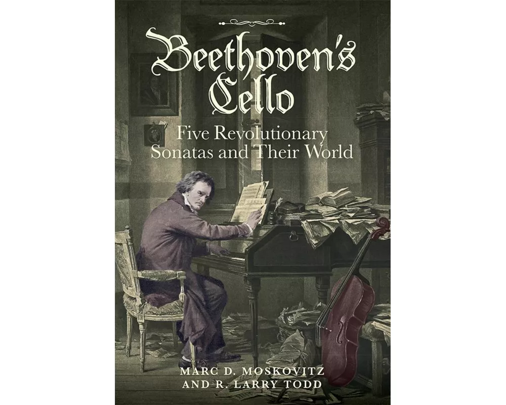Beethoven's Cello: Five Revolutionary Sonatas and Their World