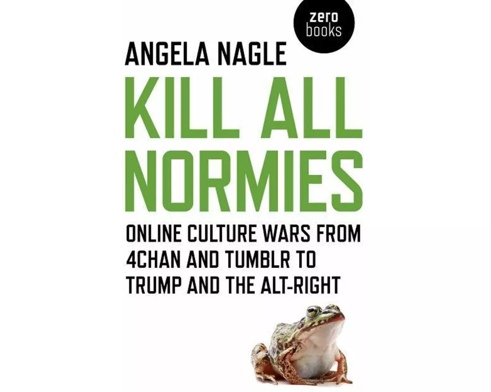 Kill All Normies – Online culture wars from 4chan and Tumblr to Trump and the alt–right