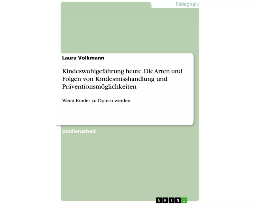 Kindeswohlgefährung heute. Die Arten und Folgen von Kindesmisshandlung und Präventionsmöglichkeiten