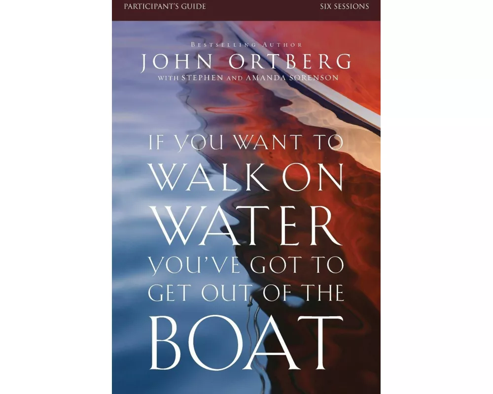 If You Want to Walk on Water, You've Got to Get Out of the Boat Bible Study Participant's Guide