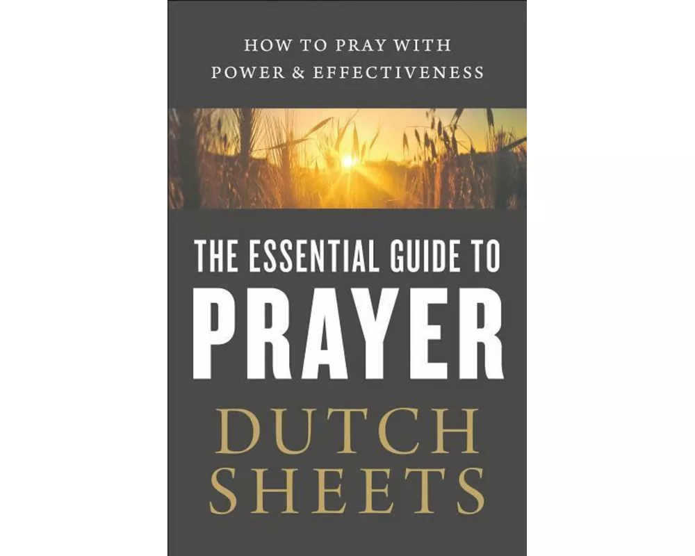 The Essential Guide to Prayer – How to Pray with Power and Effectiveness