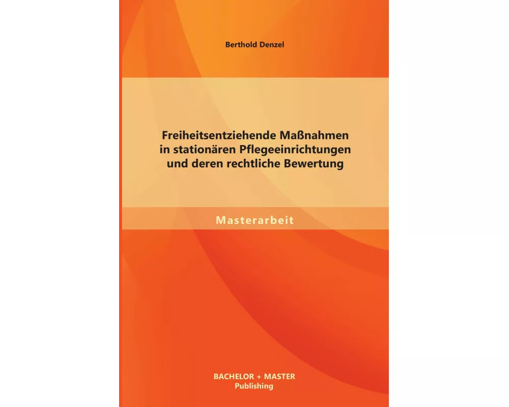 Freiheitsentziehende Maßnahmen in stationären Pflegeeinrichtungen und deren rechtliche Bewertung
