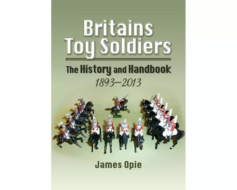 Britain's Toy Soldiers: The History and Handbook 1893-2013