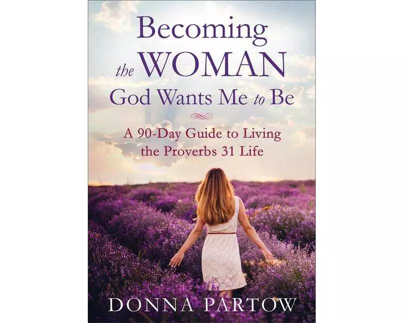 Becoming the Woman God Wants Me to Be – A 90–Day Guide to Living the Proverbs 31 Life