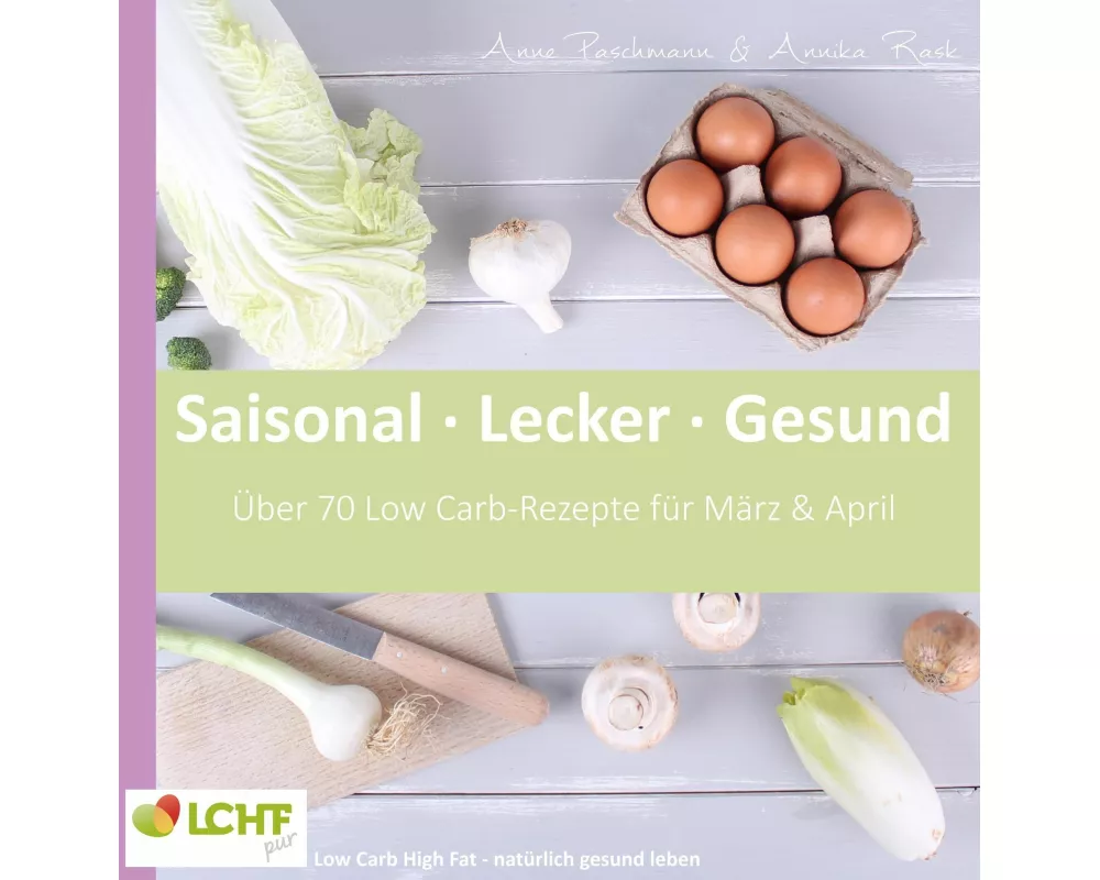 LCHF pur: Saisonal. Lecker. Gesund - März & April