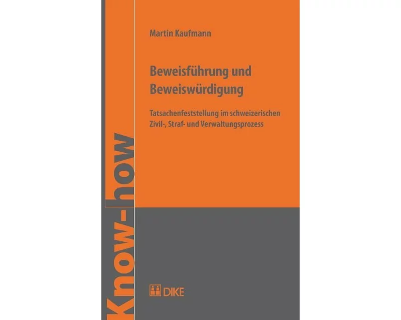 Beweisführung und Beweiswürdigung. Tatsachenfeststellung im schweizerischen Zivil-, Straf- und Verwaltungsprozess