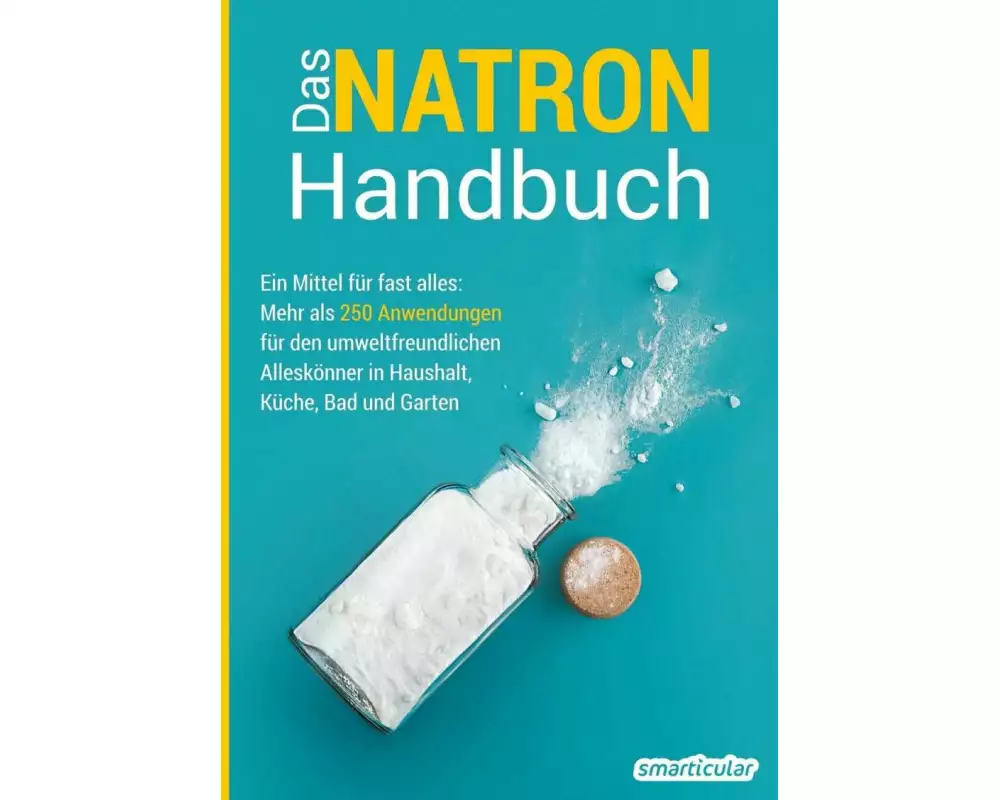 Das Natron-Handbuch - über 250 Tipps und Rezepte mit Natriumhydrogencarbonat, der gesunden, ökologischen und günstigen Alternative für deinen Haushalt