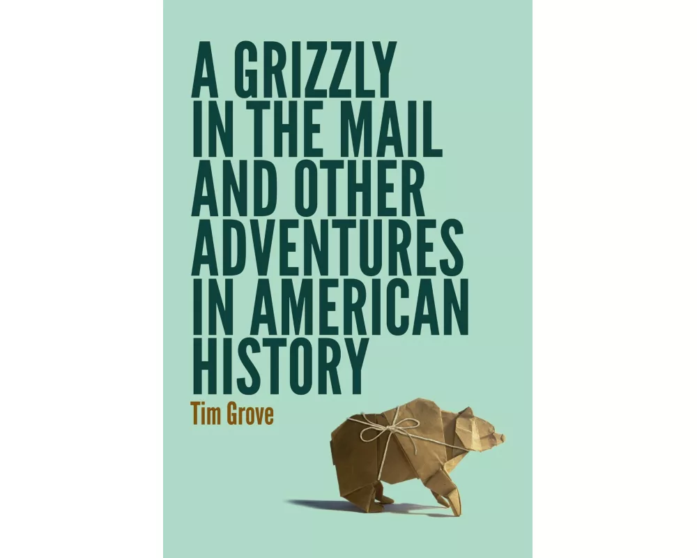 A Grizzly in the Mail and Other Adventures in American History