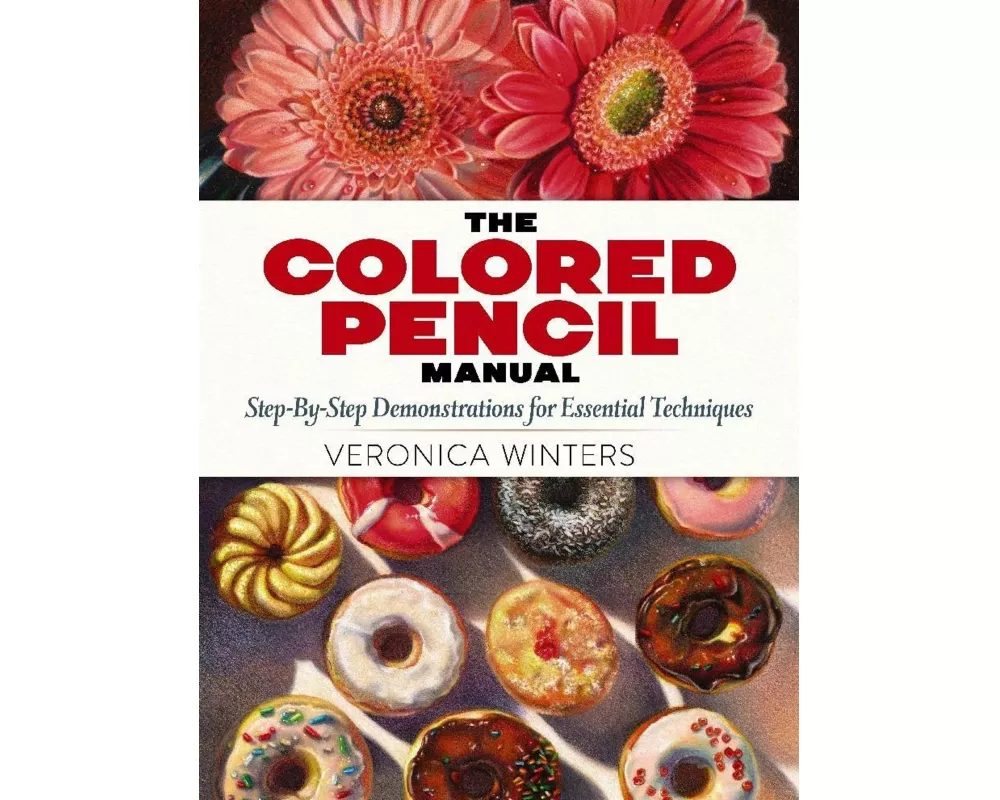 The Colored Pencil Manual: Step-By-Step Demonstrations for Essential Techniques