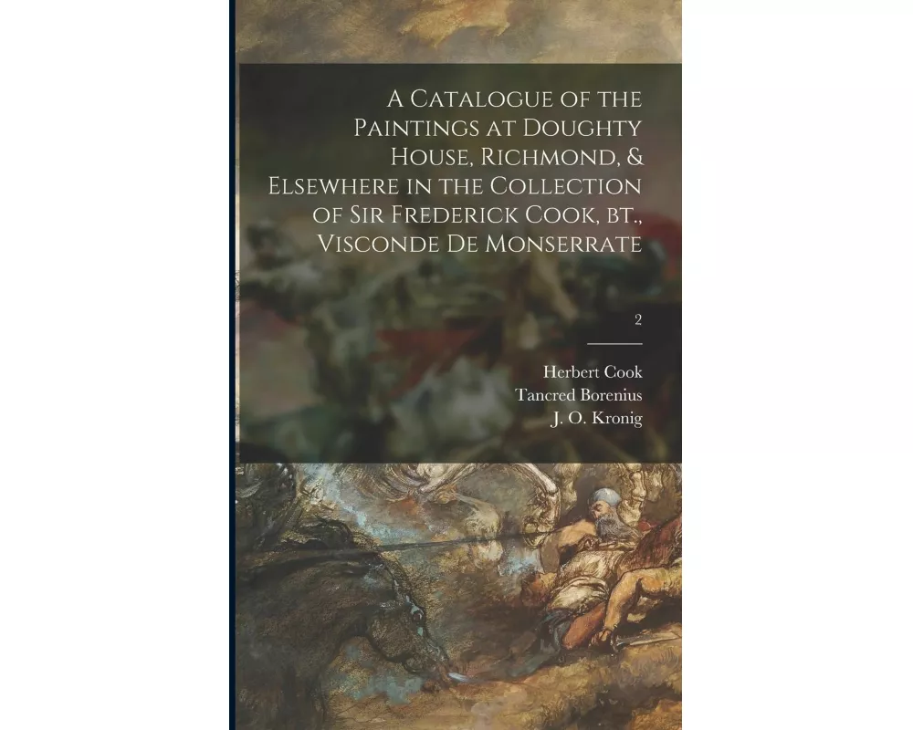 A Catalogue of the Paintings at Doughty House, Richmond, & Elsewhere in the Collection of Sir Frederick Cook, Bt., Visconde De Monserrate; 2
