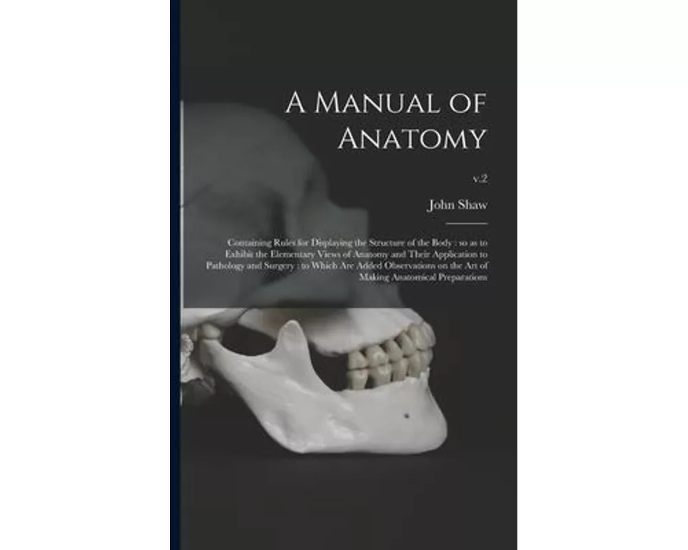 A Manual of Anatomy: Containing Rules for Displaying the Structure of the Body: so as to Exhibit the Elementary Views of Anatomy and Their