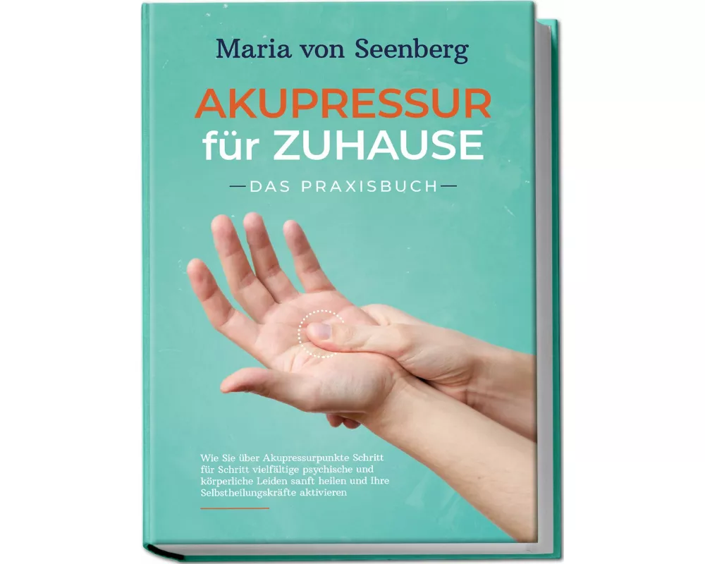 "Akupressur für zuhause - Das Praxisbuch: Wie Sie über Akupressurpunkte Schritt für Schritt vielfältige psychische und körperliche Leiden sanft heilen