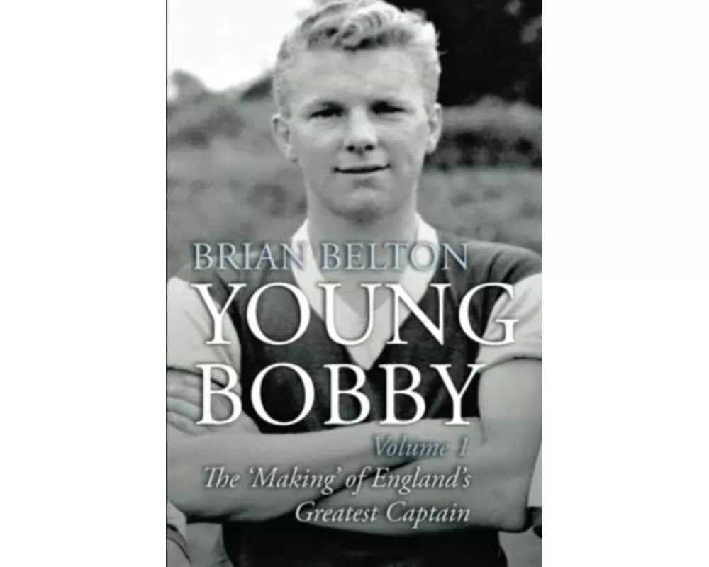 Young Bobby - The Making of England's Greatest Captain. Volume 1