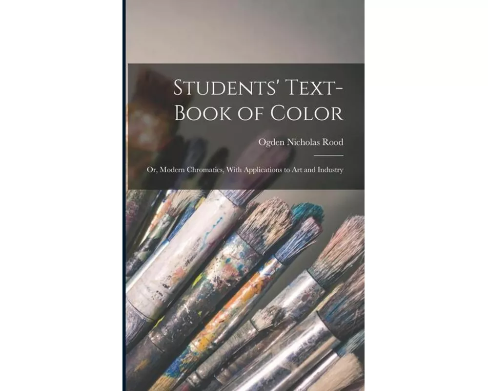 Students' Text-Book of Color: Or, Modern Chromatics, With Applications to Art and Industry