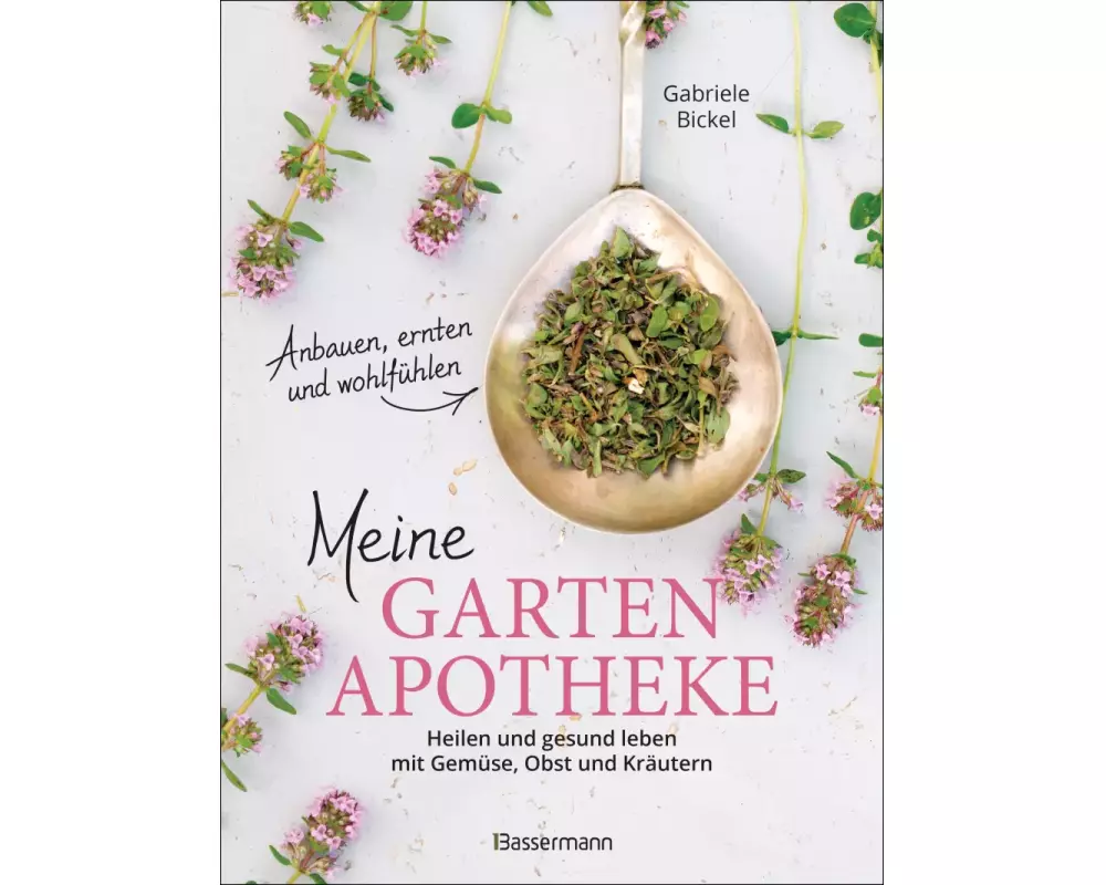 Meine Gartenapotheke. Heilen und gesund leben mit Gemüse, Obst, Heilkräutern und Heilpflanzen aus dem Garten