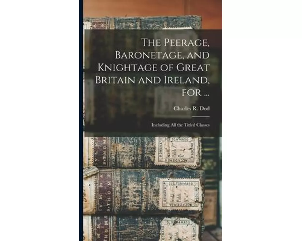 The Peerage, Baronetage, and Knightage of Great Britain and Ireland, for