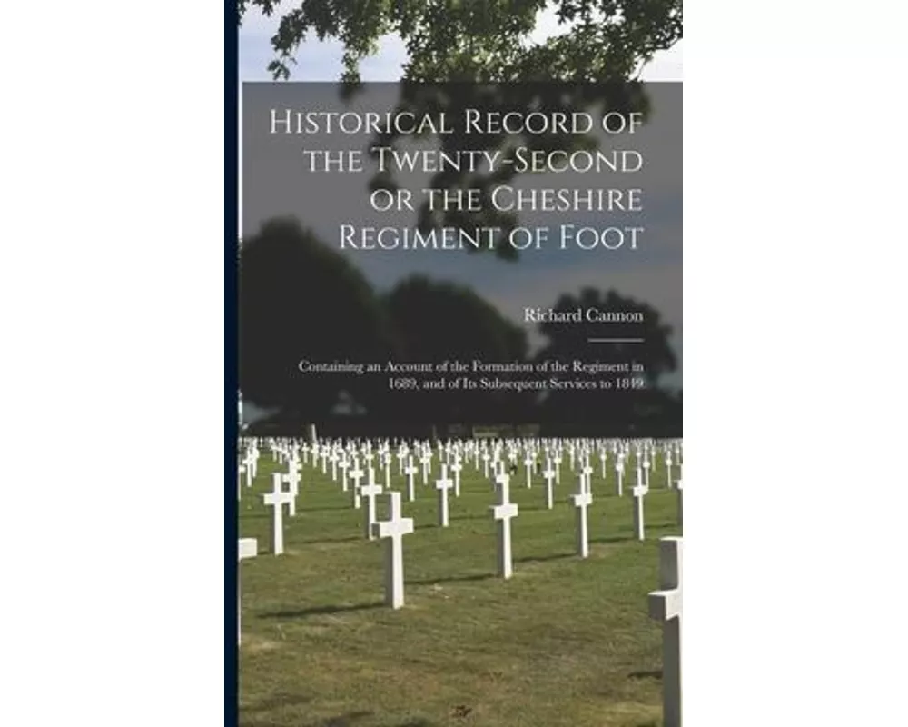 Historical Record of the Twenty-second or the Cheshire Regiment of Foot [microform]
