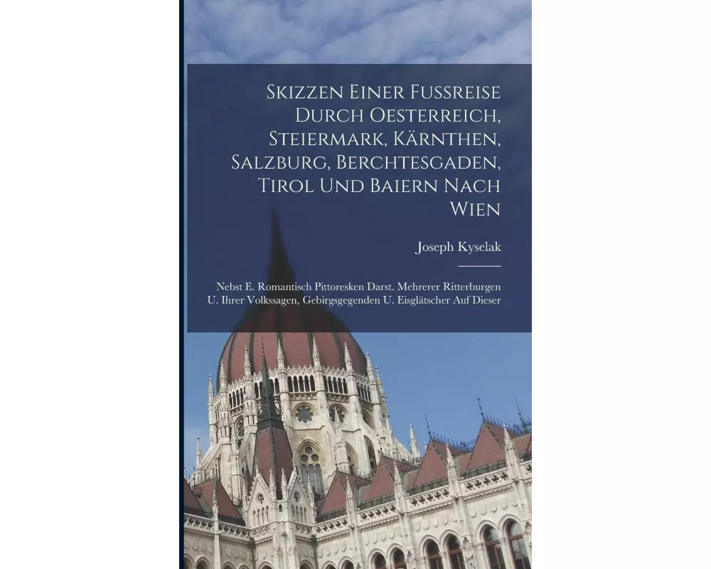 Skizzen Einer Fußreise Durch Oesterreich, Steiermark, Kärnthen, Salzburg, Berchtesgaden, Tirol Und Baiern Nach Wien: Nebst E. Romantisch Pittoresken D